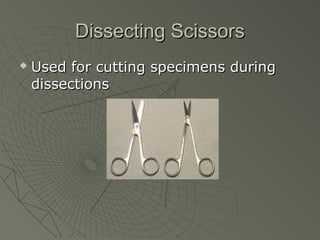 Dissecting ScissorsDissecting Scissors
 Used for cutting specimens duringUsed for cutting specimens during
dissectionsdissections
 