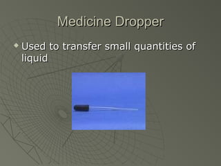 Medicine DropperMedicine Dropper
 Used to transfer small quantities ofUsed to transfer small quantities of
liquidliquid
 