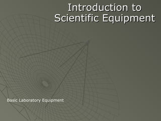 Introduction toIntroduction to
Scientific EquipmentScientific Equipment
Basic Laboratory Equipment
 