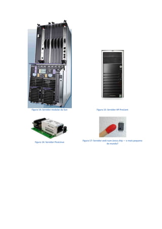 Figura 14: Servidor modular da Sun Figura 15: Servidor HP ProLiant
Figura 16: Servidor PicoLinux
Figura 17: Servidor web num único chip — o mais pequeno
do mundo?
 