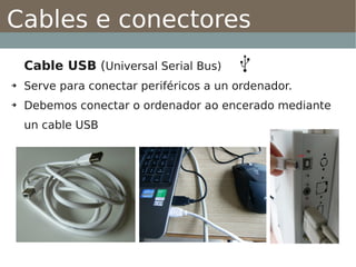 Cables e conectores
    Cable USB (Universal Serial Bus)
➔   Serve para conectar periféricos a un ordenador.
➔   Debemos conectar o ordenador ao encerado mediante
    un cable USB
 