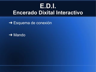 E.D.I.
 Encerado Dixital Interactivo
➔ Esquema de conexión


➔ Mando
 