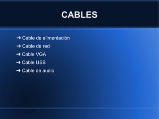 CABLES

➔ Cable de alimentación
➔ Cable de red
➔ Cable VGA
➔ Cable USB
➔ Cable de audio
 
