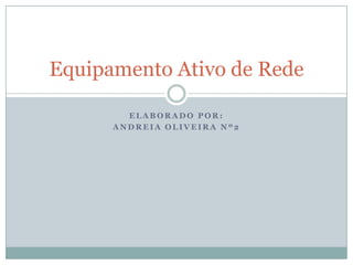 Equipamento Ativo de Rede

        ELABORADO POR:
      ANDREIA OLIVEIRA Nº2
 
