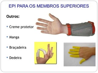 Outros:
 Creme protetor
 Manga
 Braçadeira
 Dedeira
EPI PARA OS MEMBROS SUPERIORES
 
