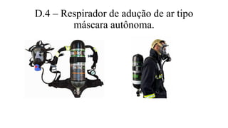 D.4 – Respirador de adução de ar tipo
máscara autônoma.
 