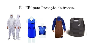 E - EPI para Proteção do tronco.
 