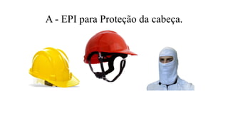 A - EPI para Proteção da cabeça.
 