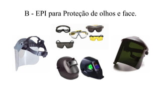 B - EPI para Proteção de olhos e face.
 