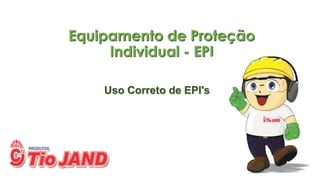 Equipamento de Proteção
Individual - EPI
Uso Correto de EPI's
 