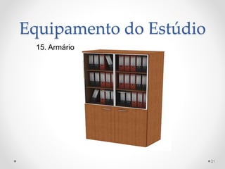 Equipamento do Estúdio
15. Armário
21
 