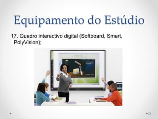 Equipamento do Estúdio
17. Quadro interactivo digital (Softboard, Smart,
PolyVision);
23
 