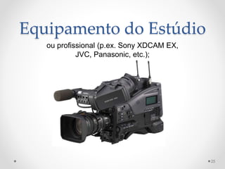 Equipamento do Estúdio
ou profissional (p.ex. Sony XDCAM EX,
JVC, Panasonic, etc.);
25
 