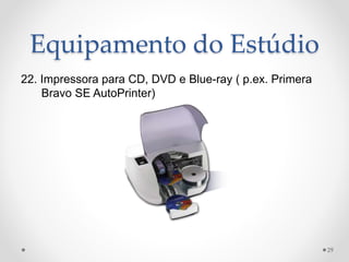 Equipamento do Estúdio
22. Impressora para CD, DVD e Blue-ray ( p.ex. Primera
Bravo SE AutoPrinter)
29
 
