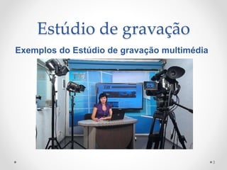 Estúdio de gravação
3
Exemplos do Estúdio de gravação multimédia
 
