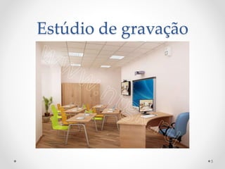 Estúdio de gravação
5
 