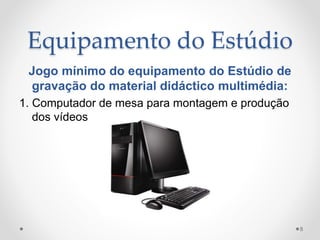 Equipamento do Estúdio
Jogo mínimo do equipamento do Estúdio de
gravação do material didáctico multimédia:
1. Computador de mesa para montagem e produção
dos vídeos
8
 