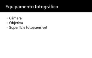  Câmera 
 Objetiva 
 Superfície fotossensível 
 