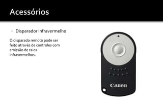  Disparador infravermelho 
O disparado remoto pode ser 
feito através de controles com 
emissão de raios 
infravermelhos. 
 