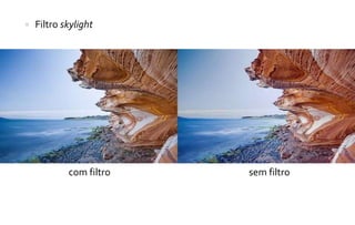  Filtro skylight 
com filtro sem filtro 
 