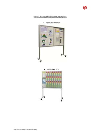 VISUAL MANEGEMENT (COMUNICAÇÃO):


                                     •       QUADRO ANDON




                                         •   HEIJUNKA BOX




PARCERIA CLT SERVICES/EUROPNEUMAQ
 
