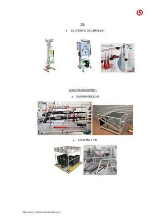 5S:

                                    •    5S (PONTO DE LIMPEZA)




                                        LEAN MANAGEMENT:

                                         •       SUPERMERCADO




                                             •   SISTEMA FIFO




PARCERIA CLT SERVICES/EUROPNEUMAQ
 