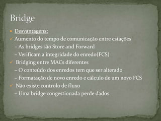 SwitchUm switch é um dispositivo utilizado em redes de computadores para reencaminhar módulos (frames) entre os diversos nós. Possuem portas, o comutador segmenta a rede internamente, a cada porta corresponde um domínio de colisão diferente, que significa que não haverá colisões entre os pacotes de segmentos diferentes. Outra importante função está relacionada à gestão da rede, com um Switchgerenciável, podemos criar VLANS, deste modo a rede gerida será divida em menores segmentos.