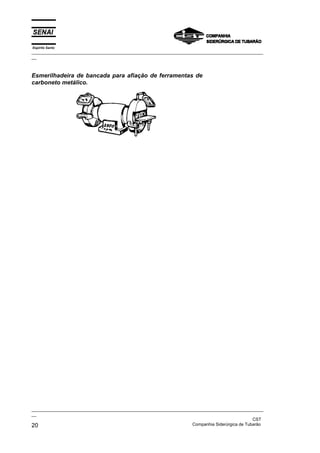 Espírito Santo
_________________________________________________________________________________________________
__
_________________________________________________________________________________________________
__
CST
20 Companhia Siderúrgica de Tubarão
Esmerilhadeira de bancada para afiação de ferramentas de
carboneto metálico.
 