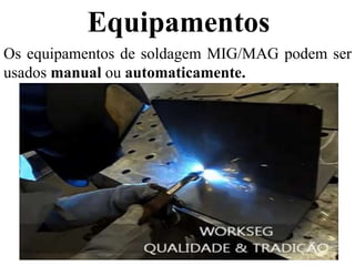 Equipamentos
Os equipamentos de soldagem MIG/MAG podem ser
usados manual ou automaticamente.
 