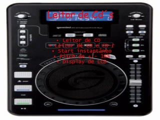 Leitor de Cd´s Leitor de CD  • Leitor de CD e CD-r  • Start instantâneo  • Pitch de +/- 16%  • Display de LCD  
