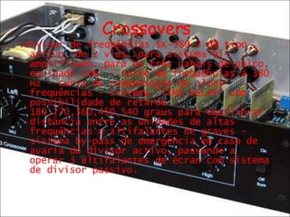 Crossovers .Divisor de frequências SK-380-3 de tipo activo, de 2 vias, para sistema bi-amplificado, para os três canais de palco, equipado com: - corte de frequências a 380 Hz - curva de compensação de altas frequências - sistema “TIME DELAY” com possibilidade de retardo 180,270,360,450,540 graus para equilibrar distância entre as unidades de altas frequências e altifalantes de graves - sistema by-pass de emergência em caso de avaria do divisor activo, passando a operar 3 altifalantes de écran com sistema de divisor passivo. 