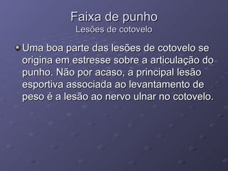 Faixa de punho Lesões de cotovelo Uma boa parte das lesões de cotovelo se origina em estresse sobre a articulação do punho. Não por acaso, a principal lesão esportiva associada ao levantamento de peso é a lesão ao nervo ulnar no cotovelo. 