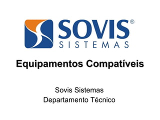 Equipamentos Compatíveis Sovis Sistemas Departamento Técnico 