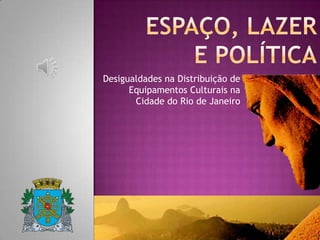 Desigualdades na Distribuição de
Equipamentos Culturais na
Cidade do Rio de Janeiro

 
