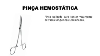 PINÇA HEMOSTÁTICA
Pinça utilizada para conter vazamento
de vasos sanguíneos seccionados.
 