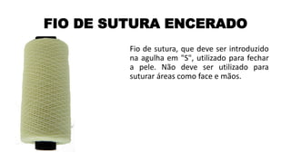 FIO DE SUTURA ENCERADO
Fio de sutura, que deve ser introduzido
na agulha em "S", utilizado para fechar
a pele. Não deve ser utilizado para
suturar áreas como face e mãos.
 