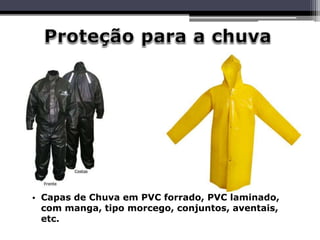 • Capas de Chuva em PVC forrado, PVC laminado,
com manga, tipo morcego, conjuntos, aventais,
etc.
 