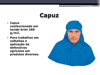 • Capuz
confeccionado em
tecido brim 260
g/m2.
• Para trabalhos em
colheitas e
aplicação de
defensivos
agrícolas em
produtos diversos.
 