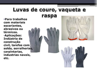 Para trabalhos
com materiais
escoriantes,
abrasivos ou
térmicos.
•Aplicações:
Indústria de
construção
civil, tarefas com
solda, serralherias,
carpintarias,
industrias navais,
etc.
 