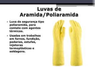 • Luva de segurança tipo
poliaramida, para
contato com agentes
térmicos.
• Usadas em trabalhos
em fornos, fundição,
padarias, estufas,
injetoras
termoplásticas e
soldagens.
 