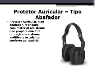 • Protetor Auricular, tipo
abafador, fabricado
com material resistente
que proporciona alta
proteção do sistema
auditivo e excelente
conforto ao usuário.
 