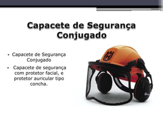 • Capacete de Segurança
Conjugado
• Capacete de segurança
com protetor facial, e
protetor auricular tipo
concha.
 