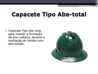• Capacete Tipo aba total,
para impedir a formação
de arco voltaico, durante a
realização de tarefas com
alta tensão.
 