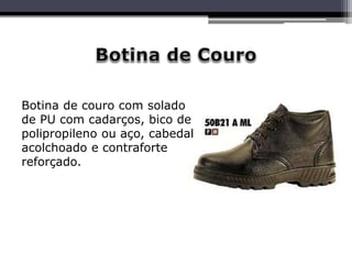 Botina de couro com solado
de PU com cadarços, bico de
polipropileno ou aço, cabedal
acolchoado e contraforte
reforçado.
 