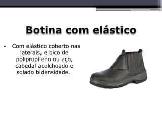 • Com elástico coberto nas
laterais, e bico de
polipropileno ou aço,
cabedal acolchoado e
solado bidensidade..
 