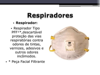 • Respirador:
• Respirador Tipo
PFF¹*,descartável
proteção das vias
respiratórias contra
odores de tintas,
vernizes, adesivos e
outros odores
incômodos.
• * Peça Facial Filtrante
 