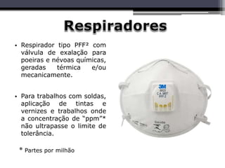 • Respirador tipo PFF² com
válvula de exalação para
poeiras e névoas químicas,
geradas térmica e/ou
mecanicamente.
• Para trabalhos com soldas,
aplicação de tintas e
vernizes e trabalhos onde
a concentração de “ppm”*
não ultrapasse o limite de
tolerância.
* Partes por milhão
 