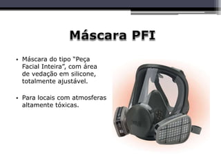 • Máscara do tipo “Peça
Facial Inteira”, com área
de vedação em silicone,
totalmente ajustável.
• Para locais com atmosferas
altamente tóxicas.
 