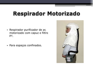 • Respirador purificador de ar,
motorizado com capuz e filtro
P³.
• Para espaços confinados.
 