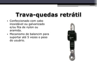 • Confeccionado com cabo
inoxidável ou galvanizado
e/ou fita de nylon ou
aramida.
• Mecanismo de balancim para
suportar até 5 vezes o peso
do usuário.
 